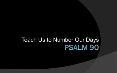Teach Us to Number Our Days. Our lives are short because we are under God’s wrath and so we should seek God’s mercy to overcome these limitations.