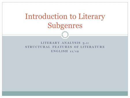 LITERARY ANALYSIS 3.1: STRUCTURAL FEATURES OF LITERATURE ENGLISH 11/12 Introduction to Literary Subgenres.