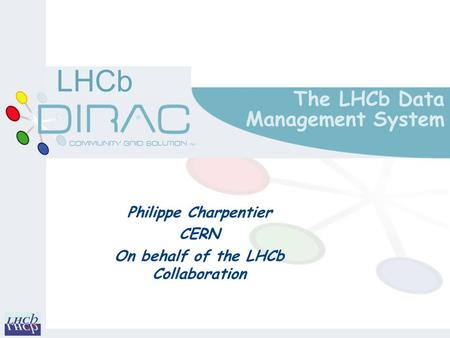LHCb The LHCb Data Management System Philippe Charpentier CERN On behalf of the LHCb Collaboration.