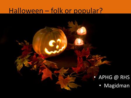 Halloween – folk or popular? RHS Magidman.