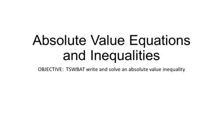 Absolute Value Equations and Inequalities OBJECTIVE: TSWBAT write and solve an absolute value inequality.