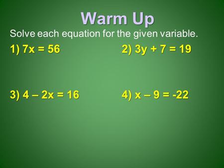Warm Up Solve each equation for the given variable. 1)7x = 562) 3y + 7 = 19 3) 4 – 2x = 164) x – 9 = -22.