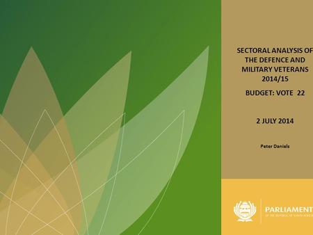 1 SECTORAL ANALYSIS OF THE DEFENCE AND MILITARY VETERANS 2014/15 BUDGET: VOTE 22 2 JULY 2014 Peter Daniels.