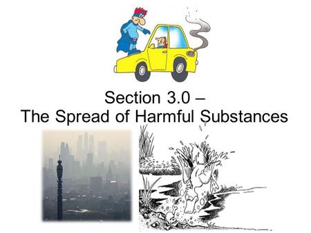 Section 3.0 – The Spread of Harmful Substances. Potentially harmful substances are spread and concentrated in the environment in various ways.