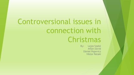 Controversional issues in connection with Christmas By: Lajos Szabó Milán Dávid Dániel Popovics Viktor Pataki.