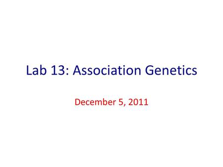 Lab 13: Association Genetics December 5, 2011. Goals Use Mixed Models and General Linear Models to determine genetic associations. Understand the effect.