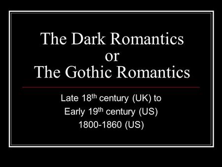 The Dark Romantics or The Gothic Romantics Late 18 th century (UK) to Early 19 th century (US) 1800-1860 (US)