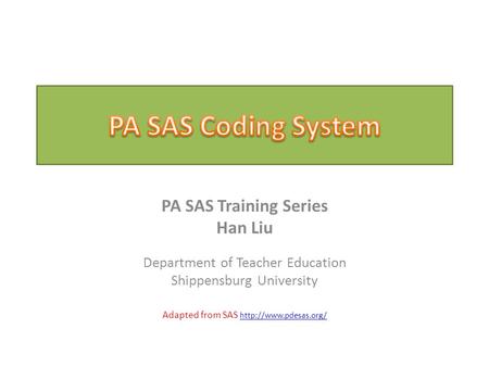 PA SAS Training Series Han Liu Department of Teacher Education Shippensburg University Adapted from SAS