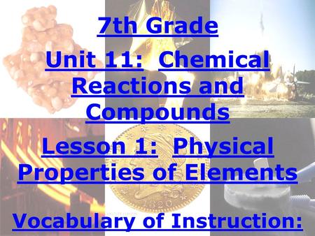 7th Grade Unit 11: Chemical Reactions and Compounds Lesson 1: Physical Properties of Elements Vocabulary of Instruction: