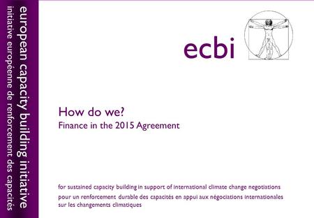 European capacity building initiativeecbi How do we? Finance in the 2015 Agreement european capacity building initiative initiative européenne de renforcement.
