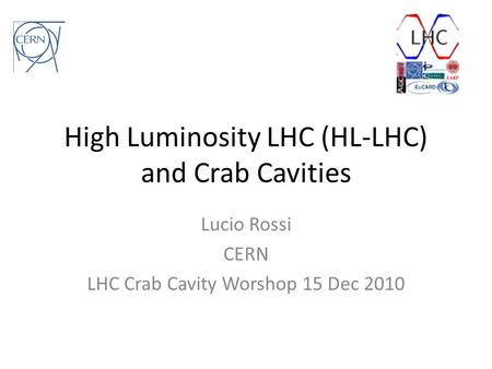 High Luminosity LHC (HL-LHC) and Crab Cavities Lucio Rossi CERN LHC Crab Cavity Worshop 15 Dec 2010.