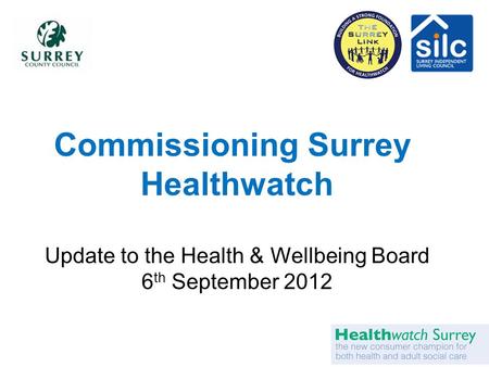 Commissioning Surrey Healthwatch Update to the Health & Wellbeing Board 6 th September 2012.