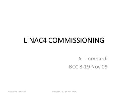 LINAC4 COMMISSIONING A.Lombardi BCC 8-19 Nov 09 Linac4 BCC 8 - 19 Nov 2009Alessandra Lombardi.