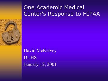 One Academic Medical Center’s Response to HIPAA David McKelvey DUHS January 12, 2001.