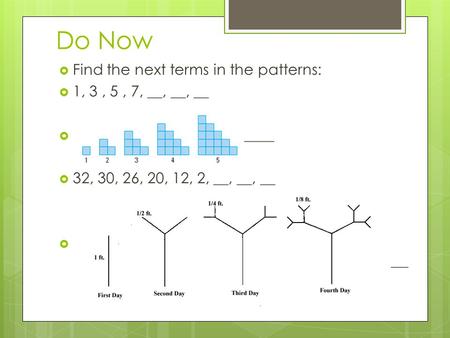 Do Now  Find the next terms in the patterns:  1, 3, 5, 7, __, __, __  ____  32, 30, 26, 20, 12, 2, __, __, __  _________________________________________.