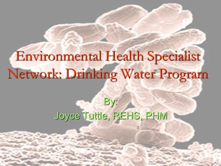 Environmental Health Specialist Network: Drinking Water Program By: Joyce Tuttle, REHS, PHM.