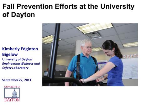 Kimberly Edginton Bigelow University of Dayton Engineering Wellness and Safety Laboratory September 22, 2011 Fall Prevention Efforts at the University.