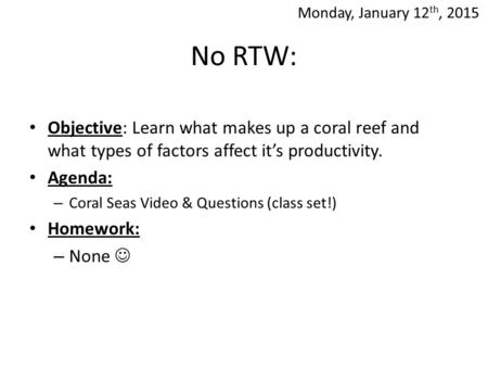 No RTW: Objective: Learn what makes up a coral reef and what types of factors affect it’s productivity. Agenda: – Coral Seas Video & Questions (class set!)