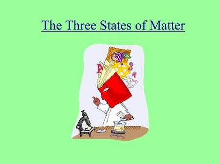 The Three States of Matter State Objectives : –Matter: Properties/Identify/Small The learner will be able to identify that matter has predictable properties.
