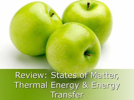 Review: States of Matter, Thermal Energy & Energy Transfer.