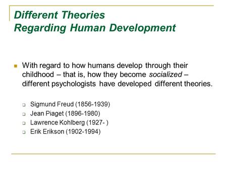 Different Theories Regarding Human Development With regard to how humans develop through their childhood – that is, how they become socialized – different.