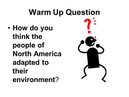 Warm Up Question How do you think the people of North America adapted to their environment?