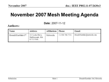 Doc.: IEEE P802.11-07/2630r3 Submission November 2007 Donald Eastlake 3rd, MotorolaSlide 1 November 2007 Mesh Meeting Agenda Date: 2007-11-12 Authors: