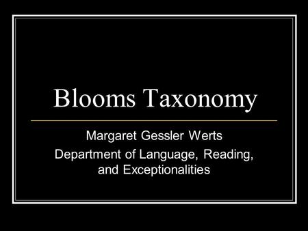 Blooms Taxonomy Margaret Gessler Werts Department of Language, Reading, and Exceptionalities.