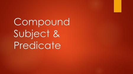 Compound Subject & Predicate. Compound Subject  A compound subject is when two or more subjects are joined by and or or, Examples:  Nick, Miles, and.
