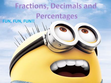 FUN, FUN, FUN!!. F RACTIONS D ECIMALS AND P ERCENTAGES Those three mathematic terms are all related. 1.They are all out of a whole. 0.20. That is how.