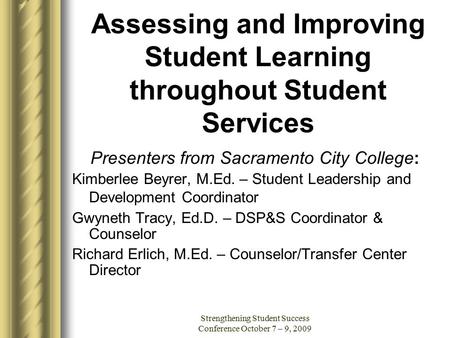 Strengthening Student Success Conference October 7 – 9, 2009 Assessing and Improving Student Learning throughout Student Services Presenters from Sacramento.