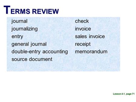 T ERMS REVIEW journal journalizing entry general journal double-entry accounting source document Lesson 4-1, page 71 check invoice sales invoice receipt.
