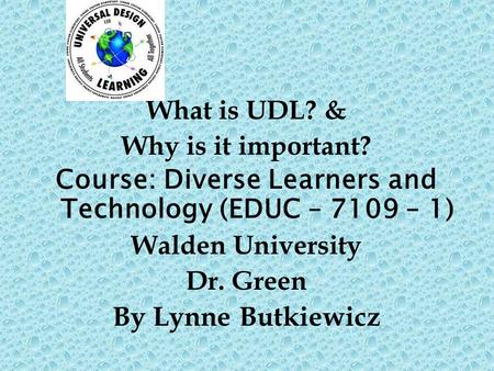 What is UDL? & Why is it important? Course: Diverse Learners and Technology (EDUC – 7109 – 1) Walden University Dr. Green By Lynne Butkiewicz.