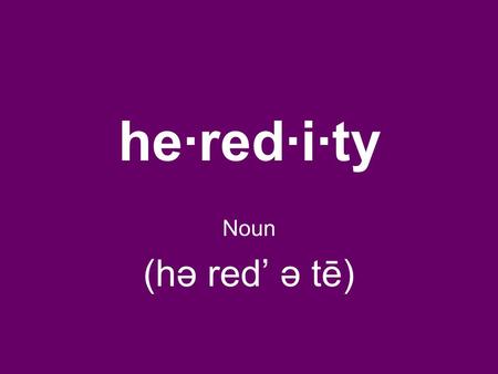He·red·i·ty Noun (hə red’ ə tē). The genetic transmission of characteristics from parent to offspring. One's genetic constitution. The sum of the qualities.