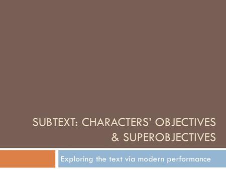 SUBTEXT: CHARACTERS’ OBJECTIVES & SUPEROBJECTIVES Exploring the text via modern performance.