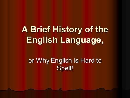 A Brief History of the English Language, or Why English is Hard to Spell!