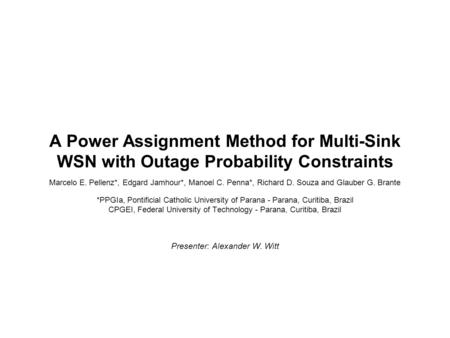 A Power Assignment Method for Multi-Sink WSN with Outage Probability Constraints Marcelo E. Pellenz*, Edgard Jamhour*, Manoel C. Penna*, Richard D. Souza.