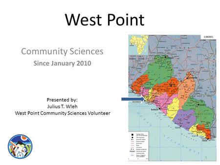 West Point Community Sciences Since January 2010 Presented by: Julius T. Wleh West Point Community Sciences Volunteer 1.