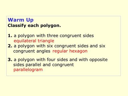Warm Up Classify each polygon. 1. a polygon with three congruent sides 2. a polygon with six congruent sides and six congruent angles 3. a polygon with.
