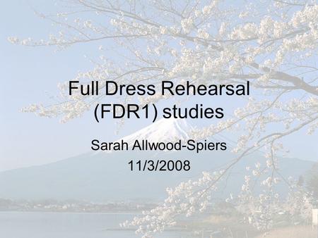 Full Dress Rehearsal (FDR1) studies Sarah Allwood-Spiers 11/3/2008.