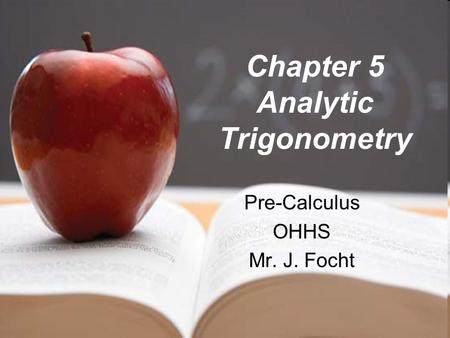Chapter 5 Analytic Trigonometry Pre-Calculus OHHS Mr. J. Focht.
