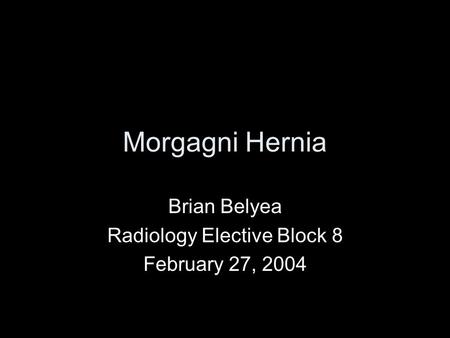 Morgagni Hernia Brian Belyea Radiology Elective Block 8 February 27, 2004.
