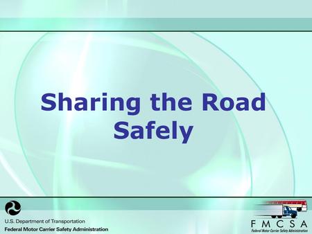 Sharing the Road Safely. The FMCSA believes that the more people know about how to share the road safely, the fewer number of injuries and fatalities.