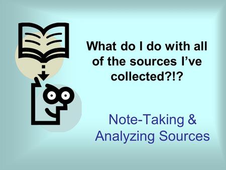 What do I do with all of the sources I’ve collected?!? Note-Taking & Analyzing Sources.