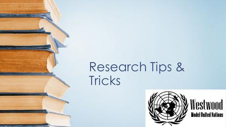 Research Tips & Tricks. Issue Books The first stop for research Released by the conference itself Outlines the main focus, history of the issue Particularly.