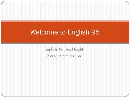 English 95, Read Right 2 credits per session Welcome to English 95.
