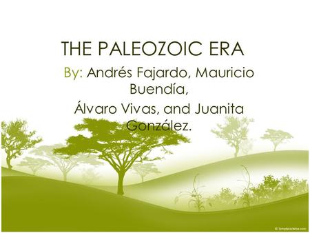 THE PALEOZOIC ERA By: Andrés Fajardo, Mauricio Buendía, Álvaro Vivas, and Juanita González.