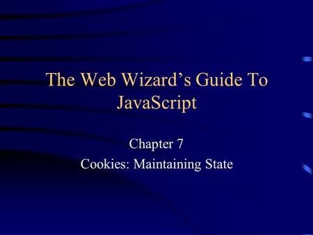 The Web Wizard’s Guide To JavaScript Chapter 7 Cookies: Maintaining State.