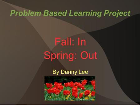 Problem Based Learning Project Fall: In Spring: Out By Danny Lee.