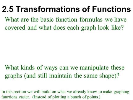 2.5 Transformations of Functions What are the basic function formulas we have covered and what does each graph look like? What kinds of ways can we manipulate.